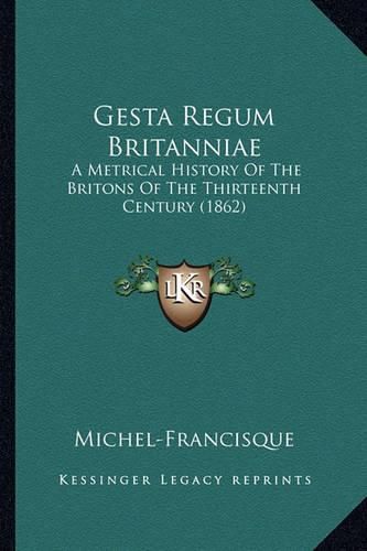 Gesta Regum Britanniae: A Metrical History of the Britons of the Thirteenth Century (1862)