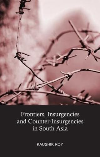 Frontiers, Insurgencies and Counter-Insurgencies in South Asia, 1820-2013