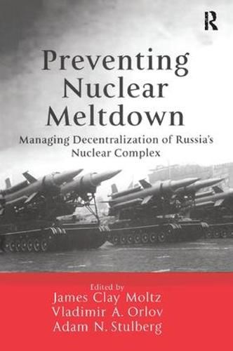 Cover image for Preventing Nuclear Meltdown: Managing Decentralization of Russia's Nuclear Complex