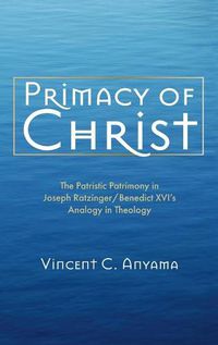 Cover image for Primacy of Christ: The Patristic Patrimony in Joseph Ratzinger/Benedict XVI's Analogy in Theology