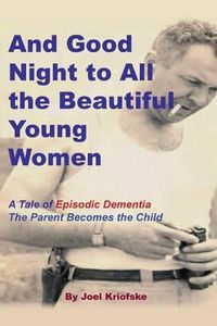 Cover image for And Good Night to All the Beautiful Young Women: A Tale of Episodic Dementia - The Parent Becomes the Child