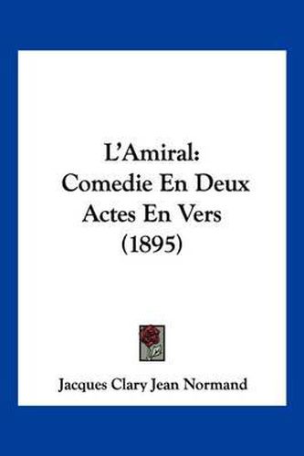 Cover image for L'Amiral: Comedie En Deux Actes En Vers (1895)