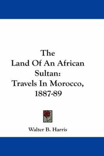 Cover image for The Land of an African Sultan: Travels in Morocco, 1887-89