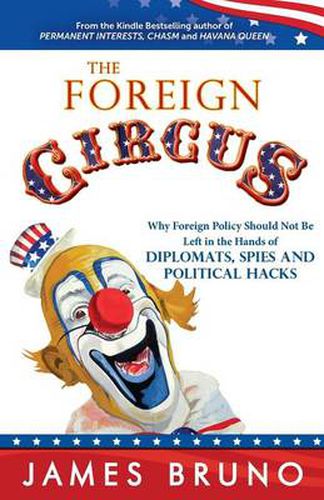 Cover image for The Foreign Circus: Why Foreign Policy Should Not Be Left in the Hands of Diplomats, Spies and Political Hacks