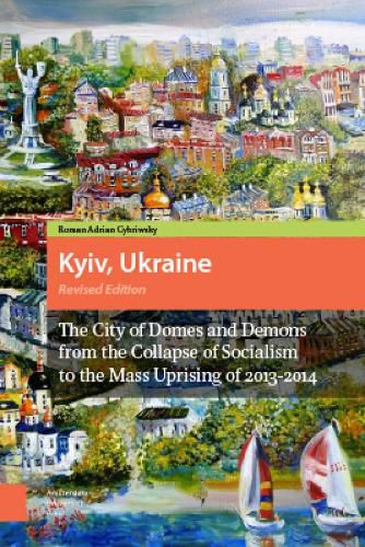 Cover image for Kyiv, Ukraine - Revised Edition: The City of Domes and Demons from the Collapse of Socialism to the Mass Uprising of 2013-2014