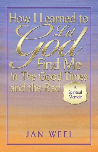 Cover image for How I Learned to Let God Find Me in the Good Times and the Bad: A Spiritual Memoir