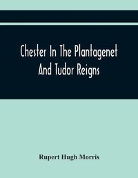 Cover image for Chester In The Plantagenet And Tudor Reigns