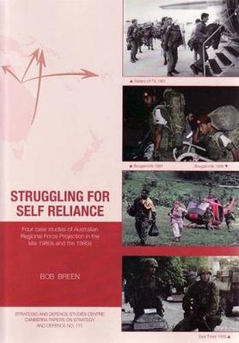 Cover image for Struggling for Self Reliance: Four case studies of Australian Regional Force Projection in the late 1980s and the 1990s