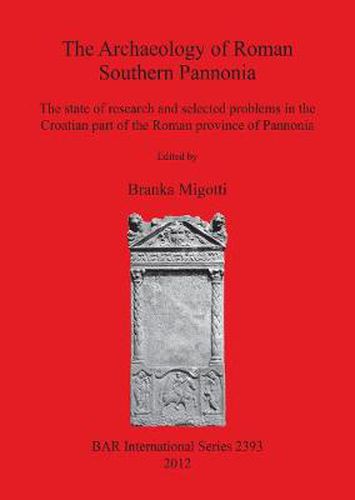 Cover image for The Archaeology of Foman Southern Pannonia: The state of research and selected problems in the Croatian part of the Roman province of Pannonia