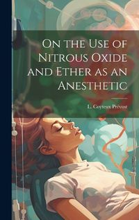 Cover image for On the Use of Nitrous Oxide and Ether as an Anesthetic [microform]