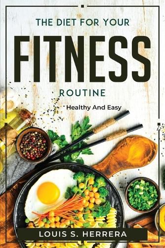 Cover image for The Diet For Your Fitness Routine: Healthy and Easy