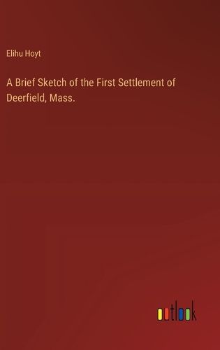 Cover image for A Brief Sketch of the First Settlement of Deerfield, Mass.