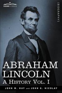 Cover image for Abraham Lincoln: A History, Vol. I (in 10 Volumes)