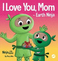 Cover image for I Love You, Mom - Earth Ninja: A Rhyming Children's Book About the Love Between a Child and Their Mother, Perfect for Mother's Day and Earth Day