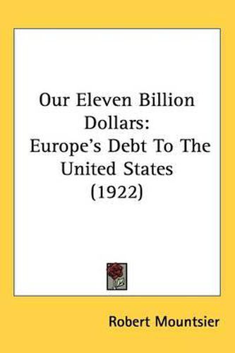 Cover image for Our Eleven Billion Dollars: Europe's Debt to the United States (1922)