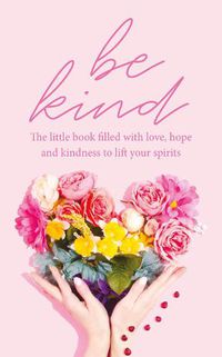 Cover image for Be Kind: The little book filled with love, hope and kindness to lift your spirits
