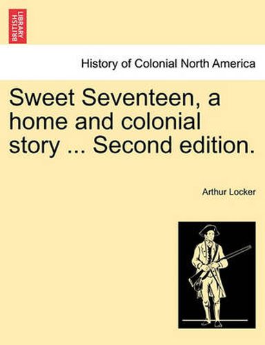 Cover image for Sweet Seventeen, a Home and Colonial Story ... Second Edition.