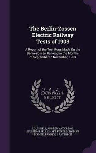 Cover image for The Berlin-Zossen Electric Railway Tests of 1903: A Report of the Test Runs Made on the Berlin-Zossen Railroad in the Months of September to November, 1903