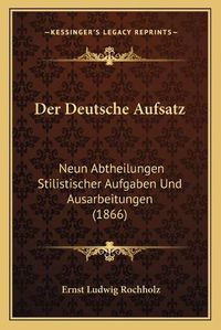 Cover image for Der Deutsche Aufsatz: Neun Abtheilungen Stilistischer Aufgaben Und Ausarbeitungen (1866)