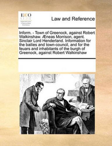 Inform. - Town of Greenock, Against Robert Walkinshaw. Aeneas Morrison, Agent. Sinclair Lord Henderland. Information for the Bailies and Town-Council, and for the Feuars and Inhabitants of the Burgh of Greenock, Against Robert Walkinshaw