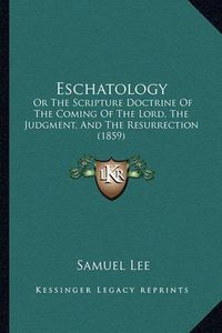 Cover image for Eschatology: Or the Scripture Doctrine of the Coming of the Lord, the Judgment, and the Resurrection (1859)