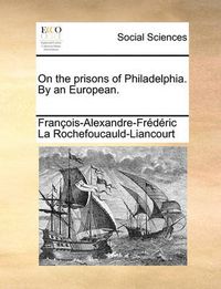 Cover image for On the Prisons of Philadelphia. by an European.