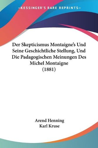 Der Skepticismus Montaigne's Und Seine Geschichtliche Stellung, Und Die Padagogischen Meinungen Des Michel Montaigne (1881)