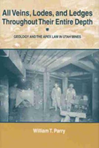 Cover image for All Veins Lodes & Ledges Throughout Their Entire Depth: Geology and the Apex Law in Utah Mines