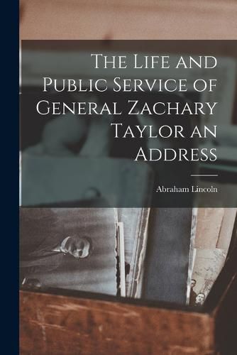 Cover image for The Life and Public Service of General Zachary Taylor an Address