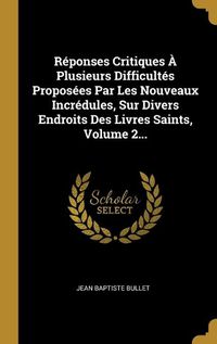 Cover image for Reponses Critiques A Plusieurs Difficultes Proposees Par Les Nouveaux Incredules, Sur Divers Endroits Des Livres Saints, Volume 2...