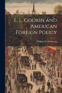 Cover image for E. L. Godkin and American Foreign Policy