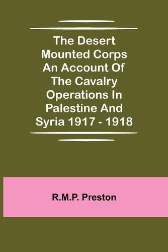 The Desert Mounted Corps An Account Of The Cavalry Operations In Palestine And Syria 1917 - 1918