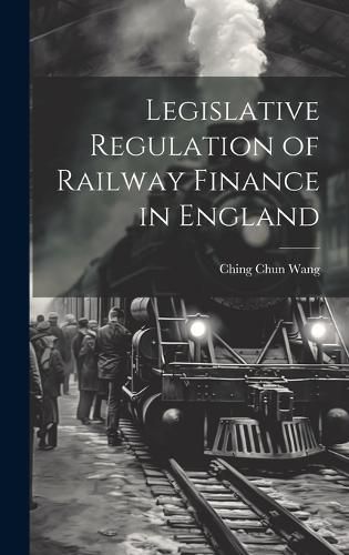 Cover image for Legislative Regulation of Railway Finance in England