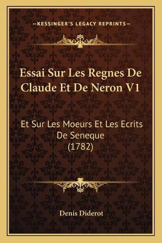 Essai Sur Les Regnes de Claude Et de Neron V1: Et Sur Les Moeurs Et Les Ecrits de Seneque (1782)