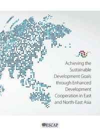 Cover image for Achieving the sustainable development goals through enhanced development cooperation in east and north-east Asia