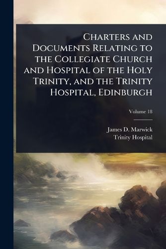 Cover image for Charters and Documents Relating to the Collegiate Church and Hospital of the Holy Trinity, and the Trinity Hospital, Edinburgh