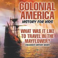 Cover image for Colonial America History for Kids What Was It Like to Travel in the Mayflower? Children's History Books