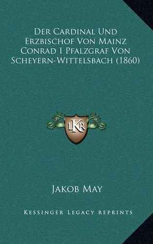 Cover image for Der Cardinal Und Erzbischof Von Mainz Conrad I Pfalzgraf Von Scheyern-Wittelsbach (1860)
