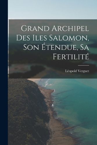Cover image for Grand Archipel Des Iles Salomon, Son Etendue, Sa Fertilite
