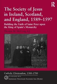 Cover image for The Society of Jesus in Ireland, Scotland, and England, 1589-1597: Building the Faith of Saint Peter upon the King of Spain's Monarchy