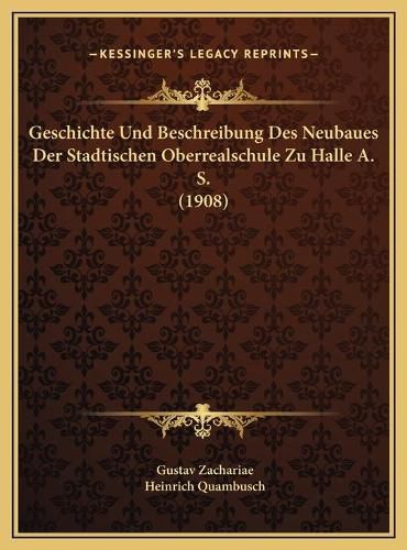 Cover image for Geschichte Und Beschreibung Des Neubaues Der Stadtischen Obegeschichte Und Beschreibung Des Neubaues Der Stadtischen Oberrealschule Zu Halle A. S. (1908) Rrealschule Zu Halle A. S. (1908)