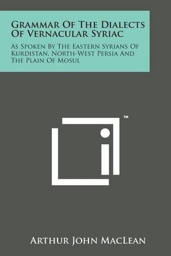 Cover image for Grammar of the Dialects of Vernacular Syriac: As Spoken by the Eastern Syrians of Kurdistan, North-West Persia and the Plain of Mosul