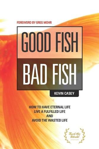 Good Fish Bad Fish: How to Have Eternal Life, Live a Fulfilled Life and Avoid the Wasted Life