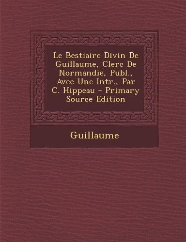 Cover image for Le Bestiaire Divin de Guillaume, Clerc de Normandie, Publ., Avec Une Intr., Par C. Hippeau - Primary Source Edition