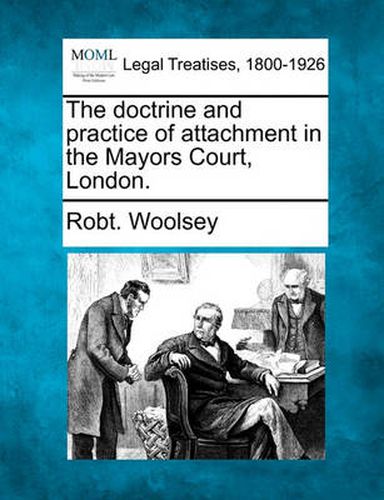 Cover image for The Doctrine and Practice of Attachment in the Mayors Court, London.