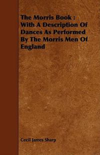 Cover image for The Morris Book: With a Description of Dances as Performed by the Morris Men of England