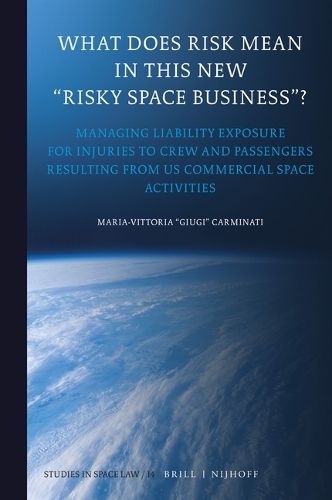 Cover image for What Does Risk Mean in This New  Risky Space Business ?: Managing Liability Exposure for Injuries to Crew and Passengers Resulting from US Commercial Space Activities