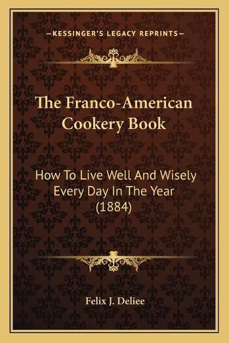 Cover image for The Franco-American Cookery Book: How to Live Well and Wisely Every Day in the Year (1884)