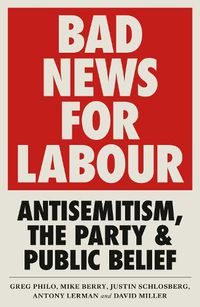 Cover image for Bad News for Labour: Antisemitism, the Party and Public Belief