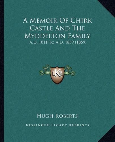 Cover image for A Memoir of Chirk Castle and the Myddelton Family: A.D. 1011 to A.D. 1859 (1859)